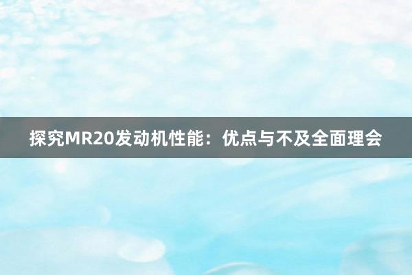 探究MR20发动机性能：优点与不及全面理会